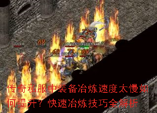 传奇私服中装备冶炼速度太慢如何提升?快速冶炼技巧全解析 传奇私服中装备冶炼速度太慢如何提升?快速冶炼技巧全解析
