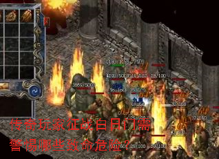 传奇玩家征战白日门需警惕哪些致命危险? 传奇玩家征战白日门需警惕哪些致命危险?