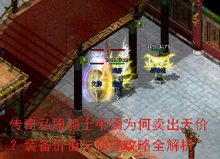 传奇私服骑士手镯为何卖出天价?装备价值与获取攻略全解析 传奇私服骑士手镯为何卖出天价?装备价值与获取攻略全解析
