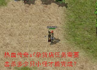 热血传奇sf杂货店任务需要击杀多少只小怪才能完成? 热血传奇sf杂货店任务需要击杀多少只小怪才能完成?