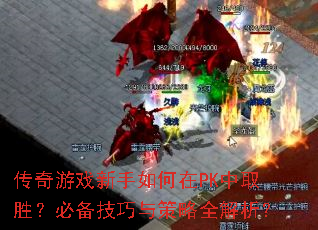 传奇游戏新手如何在PK中取胜?必备技巧与策略全解析? 传奇游戏新手如何在PK中取胜?必备技巧与策略全解析?