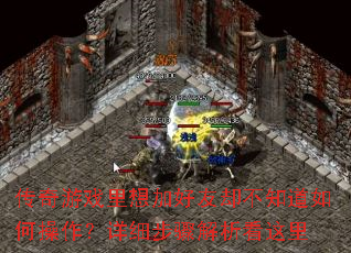 传奇游戏里想加好友却不知道如何操作?详细步骤解析看这里 传奇游戏里想加好友却不知道如何操作?详细步骤解析看这里