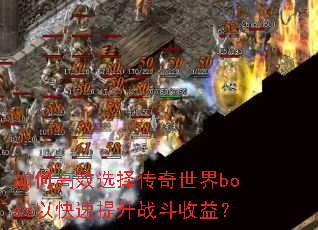 如何高效选择传奇世界boss以快速提升战斗收益? 如何高效选择传奇世界boss以快速提升战斗收益?