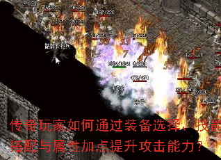 传奇玩家如何通过装备选择、技能搭配与属性加点提升攻击能力? 传奇玩家如何通过装备选择、技能搭配与属性加点提升攻击能力?