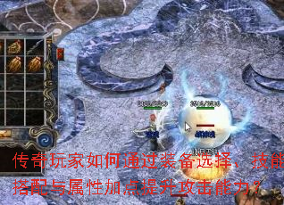 传奇玩家如何通过装备选择、技能搭配与属性加点提升攻击能力? 传奇玩家如何通过装备选择、技能搭配与属性加点提升攻击能力?