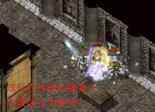 法师在传奇私服哪个阶段战斗力最强? 法师在传奇私服哪个阶段战斗力最强?