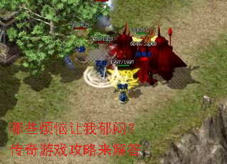 哪些烦恼让我郁闷?传奇游戏攻略来解答 哪些烦恼让我郁闷?传奇游戏攻略来解答