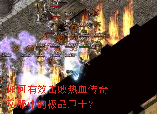 如何有效击败热血传奇私服中的极品卫士? 如何有效击败热血传奇私服中的极品卫士?