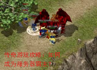 传奇游戏攻略:如何成为服务器霸主? 传奇游戏攻略:如何成为服务器霸主?