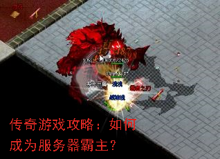 传奇游戏攻略:如何成为服务器霸主? 传奇游戏攻略:如何成为服务器霸主?