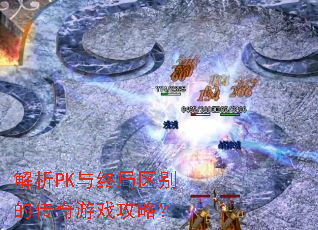 解析PK与终局区别的传奇游戏攻略? 解析PK与终局区别的传奇游戏攻略?