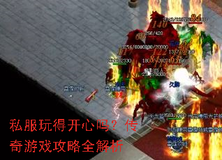私服玩得开心吗?传奇游戏攻略全解析 私服玩得开心吗?传奇游戏攻略全解析