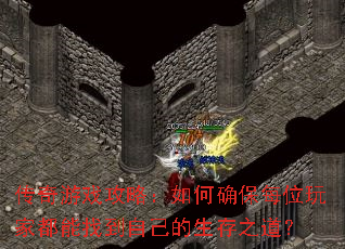 传奇游戏攻略:如何确保每位玩家都能找到自己的生存之道? 传奇游戏攻略:如何确保每位玩家都能找到自己的生存之道?