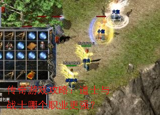 传奇游戏攻略:道士与战士哪个职业更强? 传奇游戏攻略:道士与战士哪个职业更强?