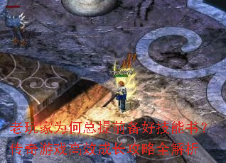 老玩家为何总提前备好技能书?传奇游戏高效成长攻略全解析 老玩家为何总提前备好技能书?传奇游戏高效成长攻略全解析
