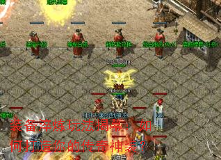 装备淬炼玩法揭幕:如何打造你的传奇神装? 装备淬炼玩法揭幕:如何打造你的传奇神装?