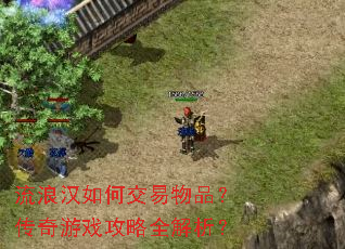 流浪汉如何交易物品?传奇游戏攻略全解析? 流浪汉如何交易物品?传奇游戏攻略全解析?