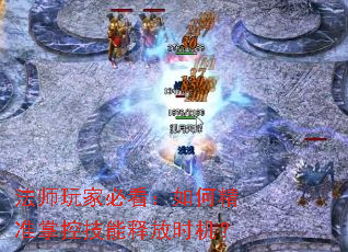 法师玩家必看:如何精准掌控技能释放时机? 法师玩家必看:如何精准掌控技能释放时机?