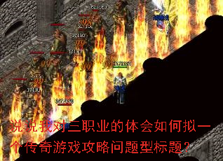 说说我对三职业的体会如何拟一个传奇游戏攻略问题型标题? 说说我对三职业的体会如何拟一个传奇游戏攻略问题型标题?