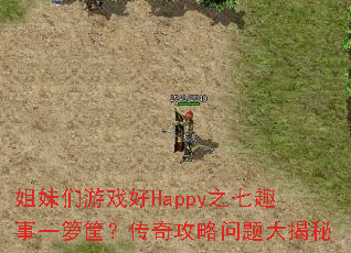 姐妹们游戏好Happy之七趣事一箩筐?传奇攻略问题大揭秘 姐妹们游戏好Happy之七趣事一箩筐?传奇攻略问题大揭秘