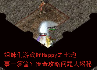 姐妹们游戏好Happy之七趣事一箩筐?传奇攻略问题大揭秘 姐妹们游戏好Happy之七趣事一箩筐?传奇攻略问题大揭秘