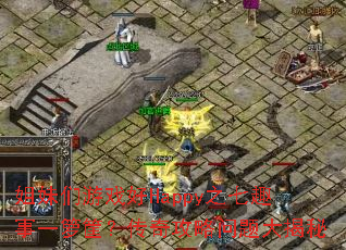 姐妹们游戏好Happy之七趣事一箩筐?传奇攻略问题大揭秘 姐妹们游戏好Happy之七趣事一箩筐?传奇攻略问题大揭秘