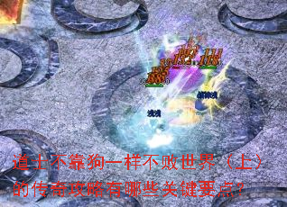 道士不靠狗一样不败世界(上)的传奇攻略有哪些关键要点? 道士不靠狗一样不败世界(上)的传奇攻略有哪些关键要点?