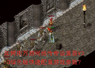 如何用万游网络传奇设置器V3.0绿色版快速配置游戏参数? 如何用万游网络传奇设置器V3.0绿色版快速配置游戏参数?