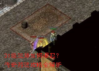 31级法师如何崛起?传奇游戏攻略全解析 31级法师如何崛起?传奇游戏攻略全解析