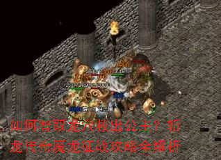 如何智取龙穴救出公主?斩龙传奇魔龙征战攻略全解析 如何智取龙穴救出公主?斩龙传奇魔龙征战攻略全解析