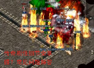 传奇刷怪细节全掌握?常见问题解答 传奇刷怪细节全掌握?常见问题解答