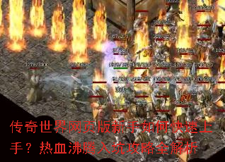 传奇世界网页版新手如何快速上手?热血沸腾入坑攻略全解析 传奇世界网页版新手如何快速上手?热血沸腾入坑攻略全解析