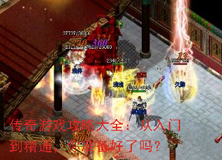 传奇游戏攻略大全:从入门到精通,你准备好了吗? 传奇游戏攻略大全:从入门到精通,你准备好了吗?