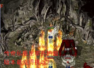 传奇私服里哪些热血版本最值得挑战? 传奇私服里哪些热血版本最值得挑战?