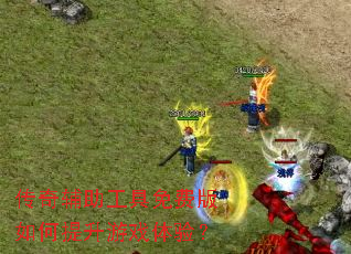 传奇辅助工具免费版如何提升游戏体验? 传奇辅助工具免费版如何提升游戏体验?