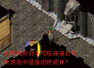 如何利用日本可脱身服在传奇游戏中征服绝世武林? 如何利用日本可脱身服在传奇游戏中征服绝世武林?