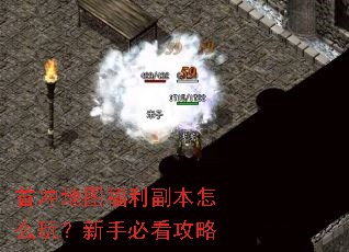 首冲地图福利副本怎么玩?新手必看攻略 首冲地图福利副本怎么玩?新手必看攻略