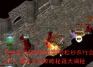 传奇盒子破解版如何轻松秒杀行会BOSS?屠龙之路攻略秘籍大揭秘 传奇盒子破解版如何轻松秒杀行会BOSS?屠龙之路攻略秘籍大揭秘