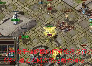 传奇盒子破解版如何轻松秒杀行会BOSS?屠龙之路攻略秘籍大揭秘 传奇盒子破解版如何轻松秒杀行会BOSS?屠龙之路攻略秘籍大揭秘