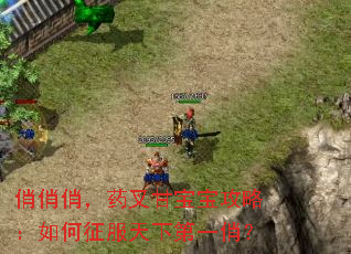 俏俏俏,药叉甘宝宝攻略:如何征服天下第一俏? 俏俏俏,药叉甘宝宝攻略:如何征服天下第一俏?