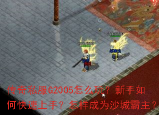 传奇私服G2005怎么玩?新手如何快速上手?怎样成为沙城霸主? 传奇私服G2005怎么玩?新手如何快速上手?怎样成为沙城霸主?