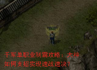 千军单职业制霸攻略:大神如何支招实现速战速决? 千军单职业制霸攻略:大神如何支招实现速战速决?