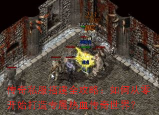 传奇私服搭建全攻略:如何从零开始打造专属热血传奇世界? 传奇私服搭建全攻略:如何从零开始打造专属热血传奇世界?