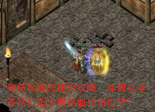 传奇私服搭建全攻略:如何从零开始打造专属热血传奇世界? 传奇私服搭建全攻略:如何从零开始打造专属热血传奇世界?