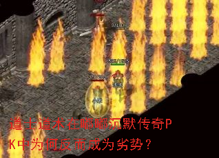 道士道术在嘟嘟沉默传奇PK中为何反而成为劣势? 道士道术在嘟嘟沉默传奇PK中为何反而成为劣势?