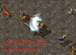 如何单职战神在微变复古传奇中制胜? 如何单职战神在微变复古传奇中制胜?