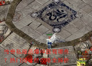 传奇私服高爆神器有哪些?热门排行榜攻略全解析 传奇私服高爆神器有哪些?热门排行榜攻略全解析