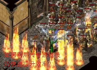 如何利用传奇游戏技巧快速提升效率? 如何利用传奇游戏技巧快速提升效率?