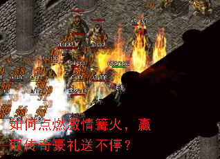 如何点燃激情篝火,赢取传奇豪礼送不停? 如何点燃激情篝火,赢取传奇豪礼送不停?