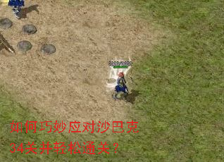 如何巧妙应对沙巴克34关并轻松通关? 如何巧妙应对沙巴克34关并轻松通关?